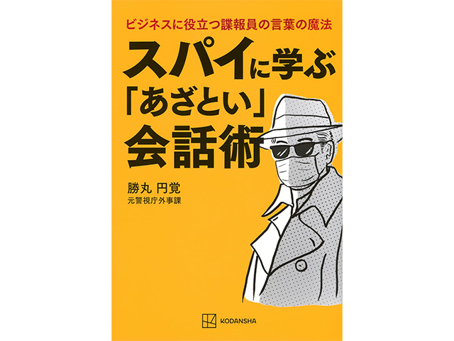 勝丸円覚著『スパイに学ぶ「あざとい」会話術　ビジネスに役立つ諜報員の言葉の魔法』講談社　1,400円（本体価格）